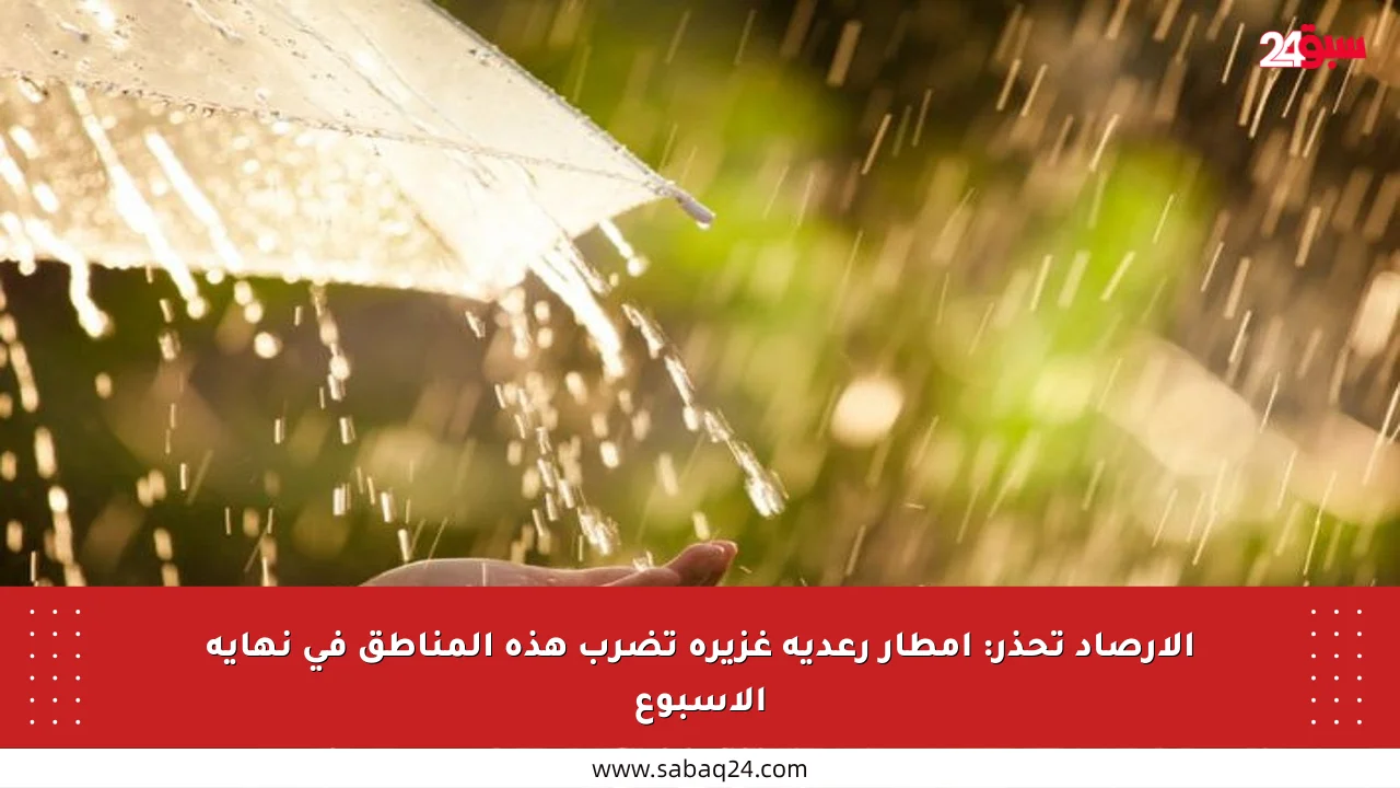 الأرصاد تحذر: أمطار رعدية غزيرة تضرب هذه المناطق في نهاية الأسبوع